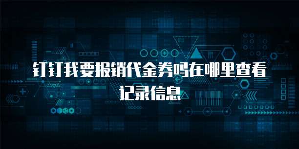 钉钉我要报销代金券吗在哪里查看记录信息