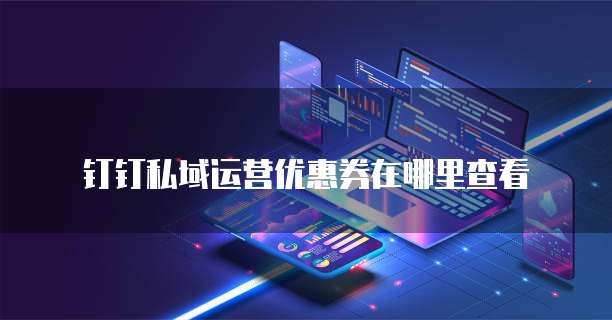 钉钉私域运营优惠券在哪里查看