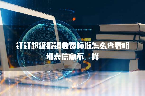 钉钉超级报销收费标准怎么查看明细表信息不一样