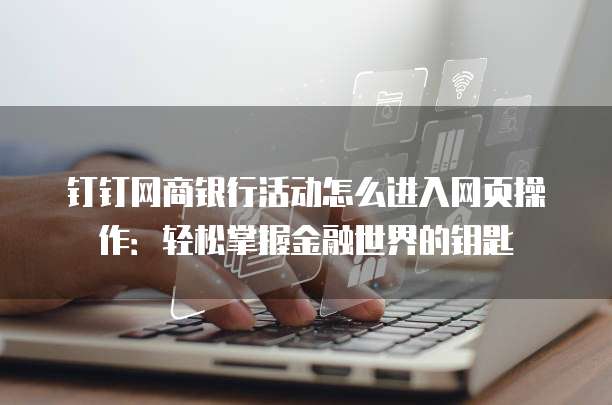 钉钉网商银行活动怎么进入网页操作:轻松掌握金融世界的钥匙