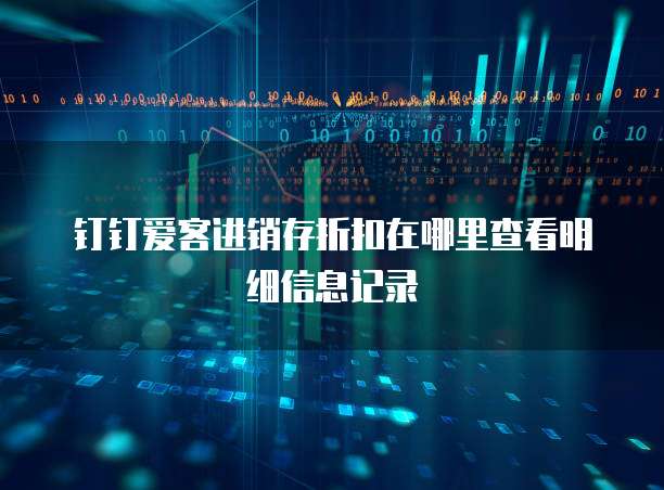 钉钉爱客进销存折扣在哪里查看明细信息记录