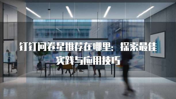 钉钉问卷星推荐在哪里:探索最佳实践与应用技巧