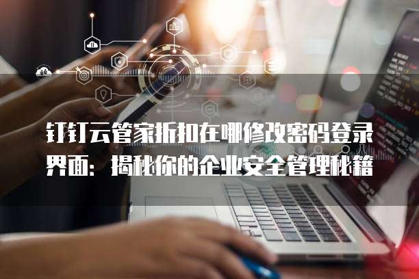 钉钉云管家折扣在哪修改密码登录界面:揭秘你的企业安全管理秘籍
