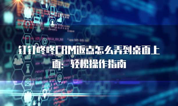 钉钉咚咚CRM返点怎么弄到桌面上面:轻松操作指南