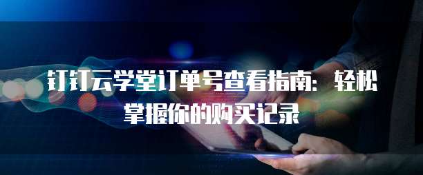 钉钉云学堂订单号查看指南:轻松掌握你的购买记录