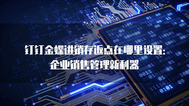 钉钉金蝶进销存返点在哪里设置:企业销售管理新利器