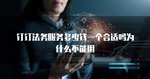 钉钉法务服务多少钱一个合适吗为什么不能用