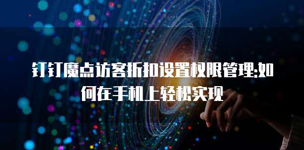 钉钉魔点访客折扣设置权限管理:如何在手机上轻松实现