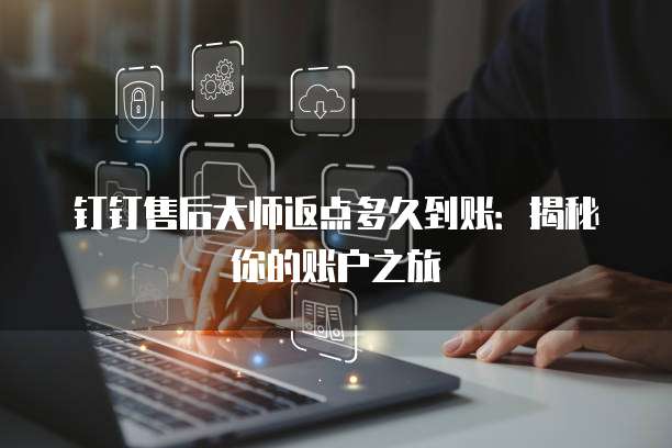 钉钉售后大师返点多久到账:揭秘你的账户之旅