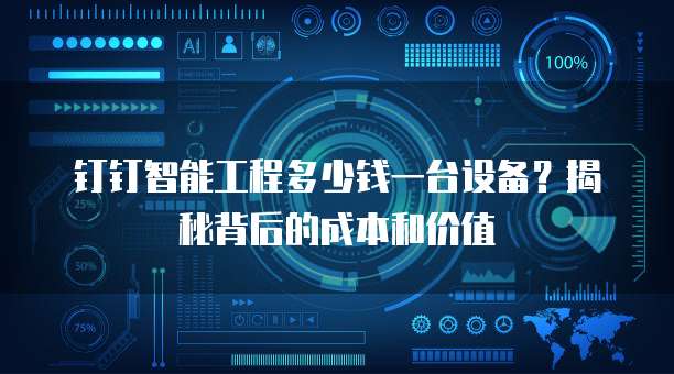 钉钉智能工程多少钱一台设备?揭秘背后的成本和价值