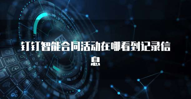 钉钉智能合同活动在哪看到记录信息