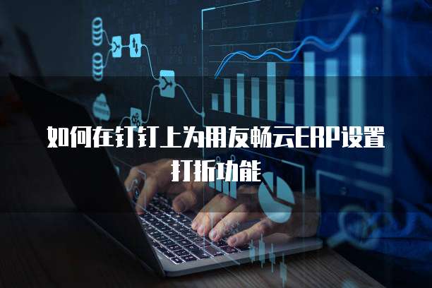 如何在钉钉上为用友畅云ERP设置打折功能