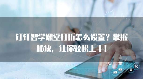 钉钉智学课堂打折怎么设置?掌握秘诀,让你轻松上手!