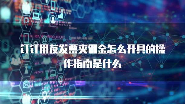 钉钉用友发票夹佣金怎么开具的操作指南是什么