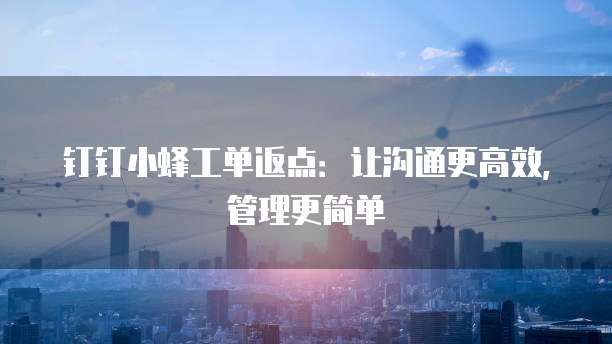 钉钉小蜂工单返点：让沟通更高效，管理更简单