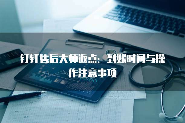 钉钉售后大师返点:到账时间与操作注意事项