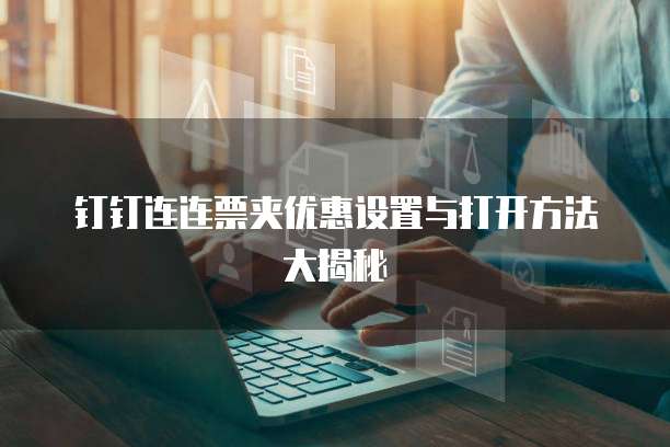 钉钉连连票夹优惠设置与打开方法大揭秘