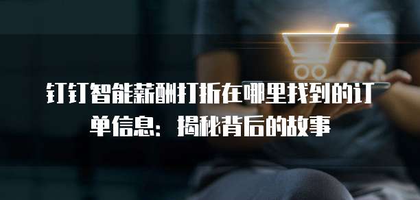 钉钉智能薪酬打折在哪里找到的订单信息:揭秘背后的故事