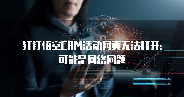 钉钉悟空CRM活动网页无法打开:可能是网络问题
