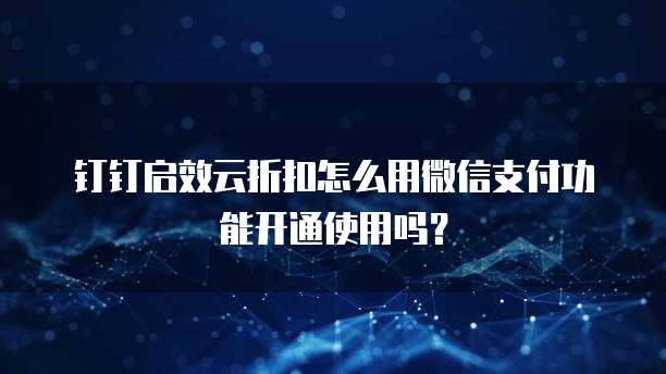 钉钉启效云折扣怎么用微信支付功能开通使用吗？