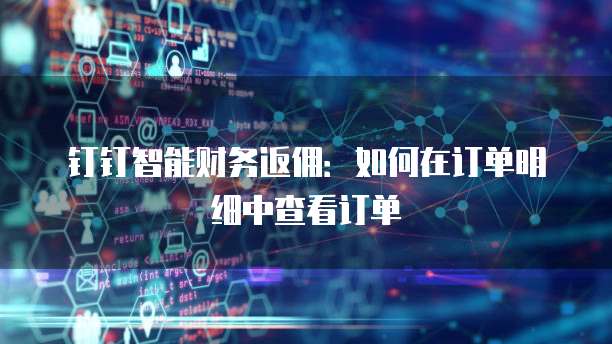 钉钉智能财务返佣:如何在订单明细中查看订单