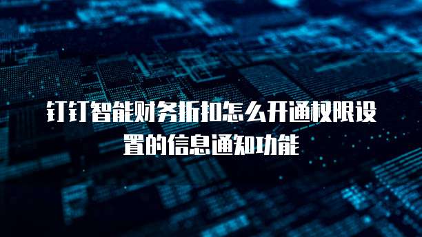 钉钉智能财务折扣怎么开通权限设置的信息通知功能