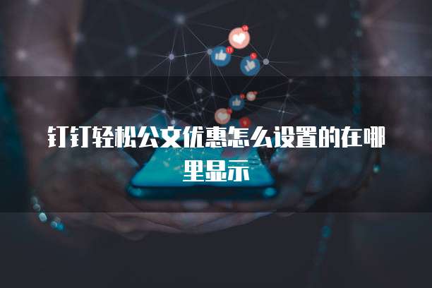 钉钉轻松公文优惠怎么设置的在哪里显示