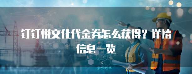 钉钉悦文化代金券怎么获得?详情信息一览