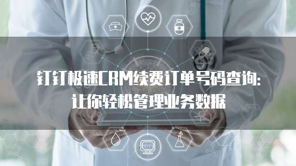 钉钉极速CRM续费订单号码查询：让你轻松管理业务数据