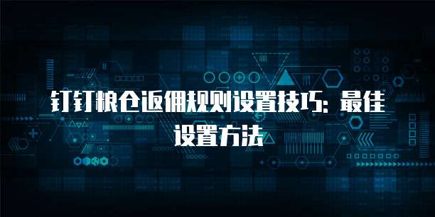 钉钉粮仓返佣规则设置技巧: 最佳设置方法