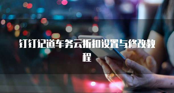 钉钉记道车务云折扣设置与修改教程