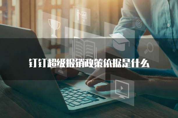 钉钉超级报销政策依据是什么