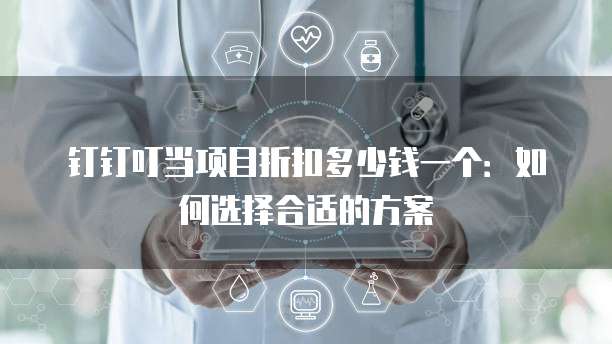 钉钉叮当项目折扣多少钱一个:如何选择合适的方案