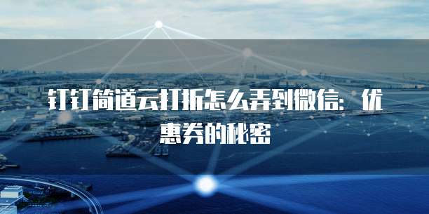 钉钉简道云打折怎么弄到微信:优惠券的秘密