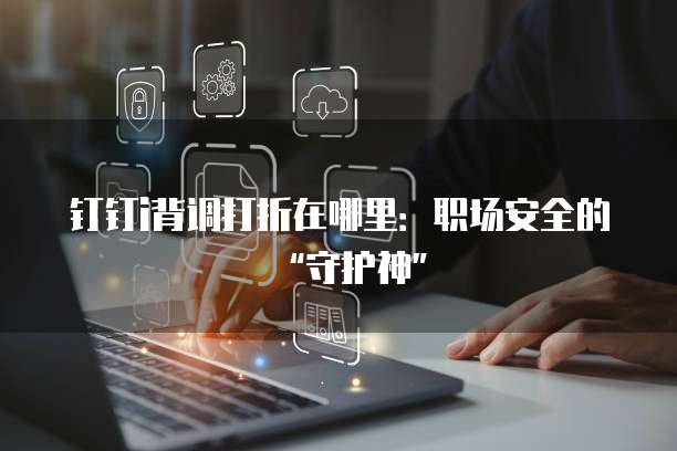 钉钉i背调打折在哪里:职场安全的“守护神”