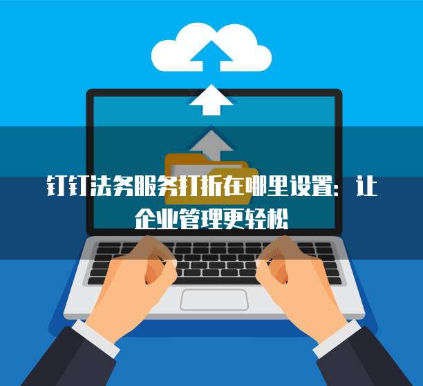 钉钉法务服务打折在哪里设置:让企业管理更轻松