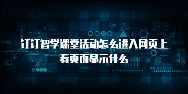 钉钉智学课堂活动怎么进入网页上看页面显示什么