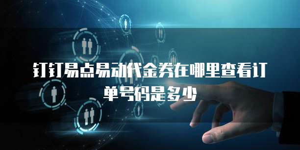 钉钉易点易动代金券在哪里查看订单号码是多少