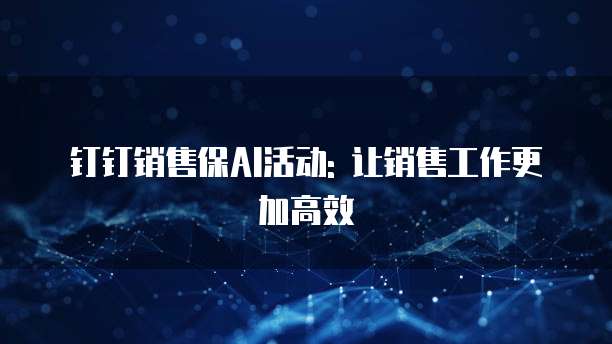钉钉销售保AI活动: 让销售工作更加高效