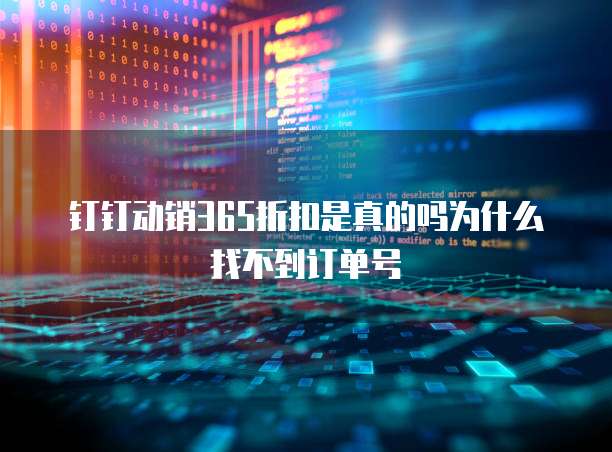 钉钉动销365折扣是真的吗为什么找不到订单号