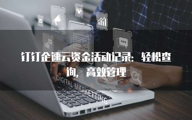 钉钉企速云资金活动记录:轻松查询,高效管理