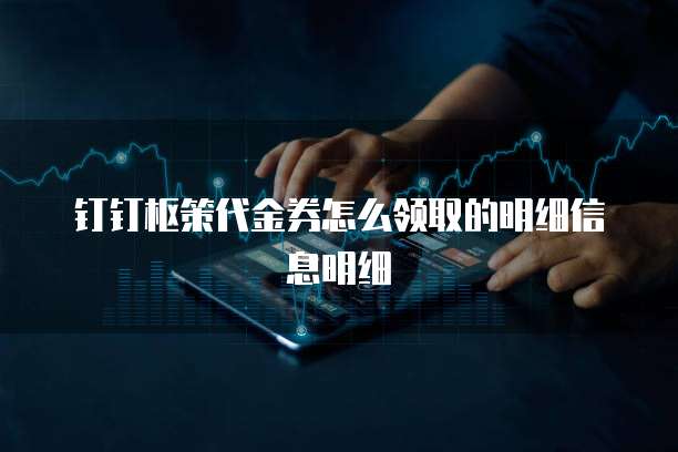 钉钉枢策代金券怎么领取的明细信息明细