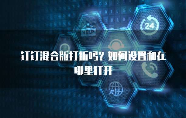 钉钉混合版打折吗?如何设置和在哪里打开