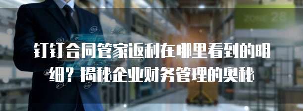 钉钉合同管家返利在哪里看到的明细?揭秘企业财务管理的奥秘