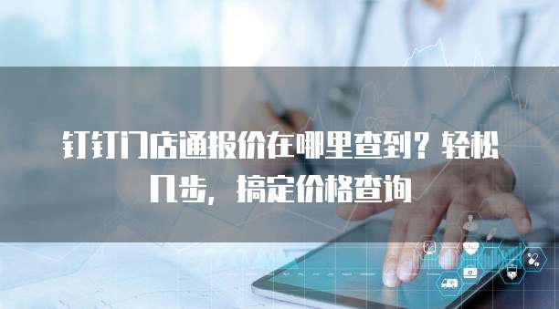 钉钉门店通报价在哪里查到?轻松几步,搞定价格查询