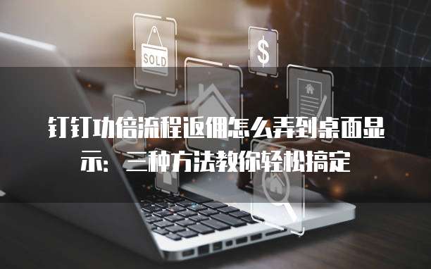 钉钉功倍流程返佣怎么弄到桌面显示:三种方法教你轻松搞定