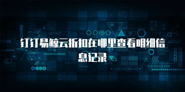 钉钉易鲸云折扣在哪里查看明细信息记录