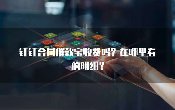 钉钉合同催款宝收费吗?在哪里看的明细?