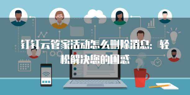 钉钉云管家活动怎么删除消息:轻松解决您的困惑