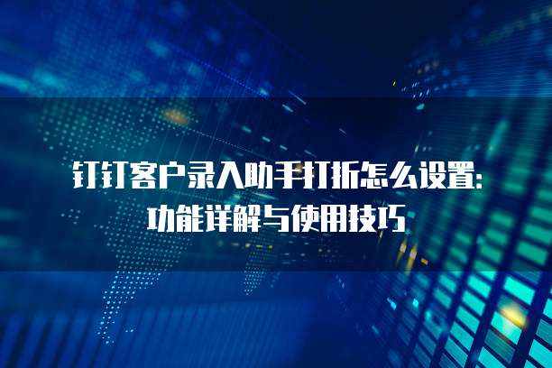 钉钉客户录入助手打折怎么设置:功能详解与使用技巧